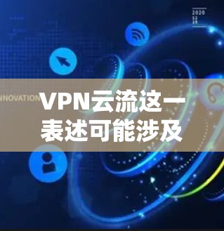 VPN云流这一表述可能涉及多个概念,具体含义取决于上下文。以下是几种可能的解释及相关信息