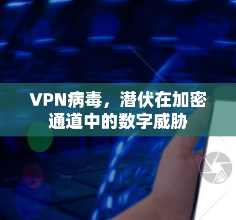 VPN病毒,潜伏在加密通道中的数字威胁
