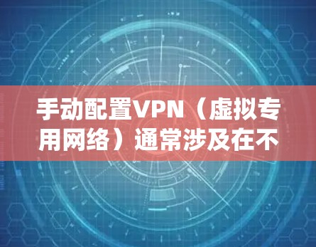 手动配置VPN(虚拟专用网络)通常涉及在不同设备或操作系统上设置VPN连接。以下是常见平台的手动配置指南及注意事项