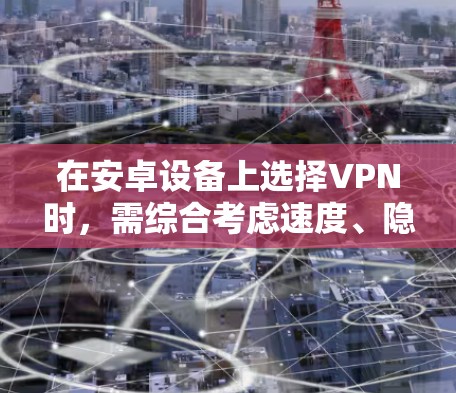在安卓设备上选择VPN时,需综合考虑速度、隐私保护、服务器覆盖、价格及易用性。以下是一些推荐选项,分为免费和付费两类