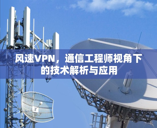 风速VPN,通信工程师视角下的技术解析与应用