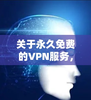 关于永久免费的VPN服务,需要注意以下几点