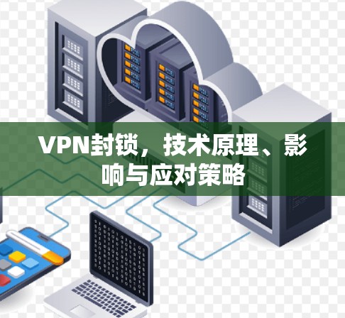 VPN封锁,技术原理、影响与应对策略