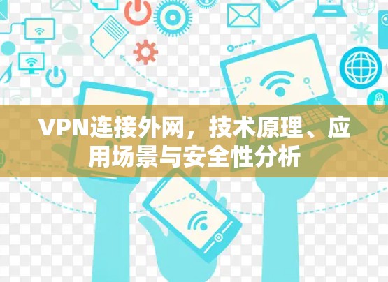 VPN连接外网,技术原理、应用场景与安全性分析
