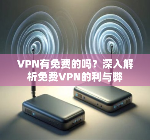 VPN有免费的吗?深入解析免费VPN的利与弊