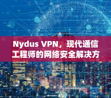 Nydus VPN,现代通信工程师的网络安全解决方案