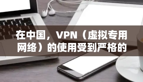 在中国，VPN（虚拟专用网络）的使用受到严格的法律法规约束。以下是相关法律要点