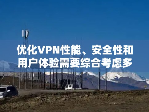 优化VPN性能、安全性和用户体验需要综合考虑多个方面。以下是一些关键优化建议，分为技术设置、网络配置和用户实践