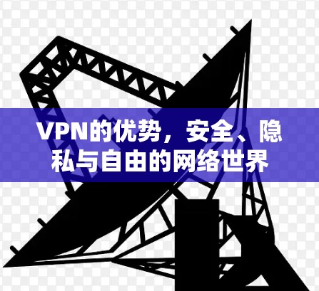 VPN的优势,安全、隐私与自由的网络世界
